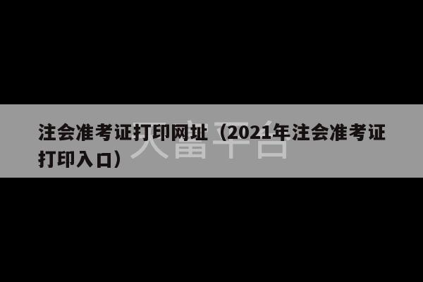 注会准考证打印网址（2021年注会准考证打印入口）-第1张图片-天富注册【会员登录平台】天富服装