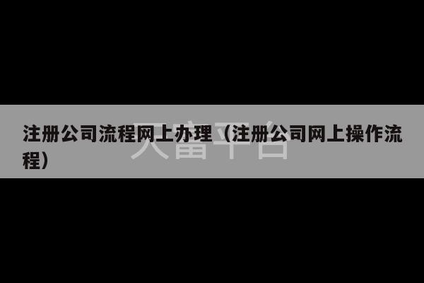 注册公司流程网上办理（注册公司网上操作流程）-第1张图片-天富注册【会员登录平台】天富服装