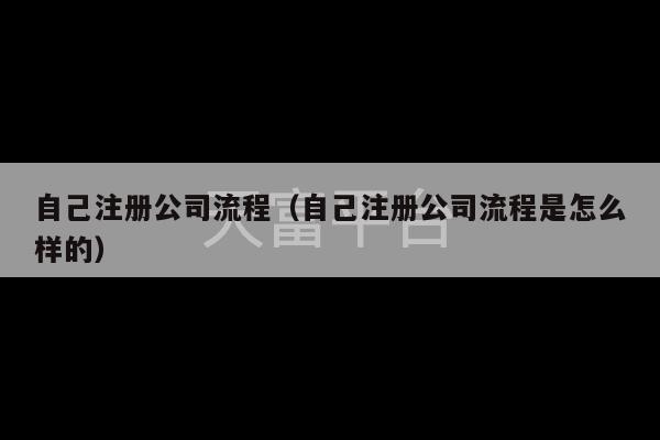 自己注册公司流程（自己注册公司流程是怎么样的）-第1张图片-天富注册【会员登录平台】天富服装