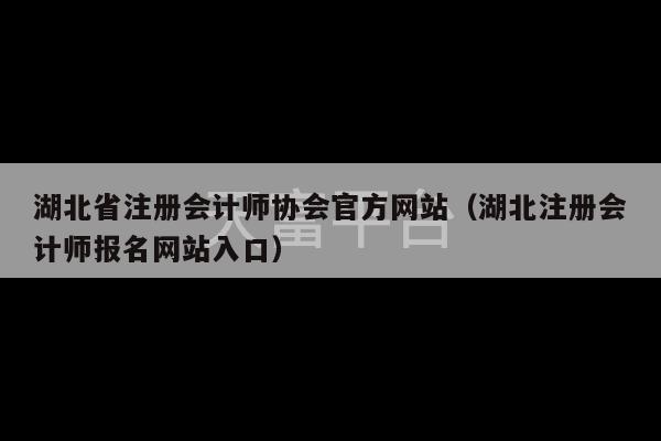 湖北省注册会计师协会官方网站（湖北注册会计师报名网站入口）-第1张图片-天富注册【会员登录平台】天富服装