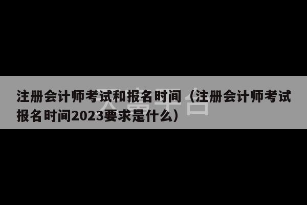 注册会计师考试和报名时间（注册会计师考试报名时间2023要求是什么）-第1张图片-天富注册【会员登录平台】天富服装