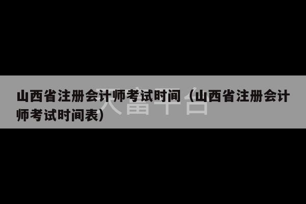 山西省注册会计师考试时间（山西省注册会计师考试时间表）-第1张图片-天富注册【会员登录平台】天富服装