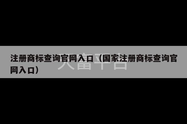 注册商标查询官网入口（国家注册商标查询官网入口）-第1张图片-天富注册【会员登录平台】天富服装