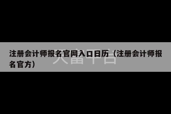 注册会计师报名官网入口日历（注册会计师报名官方）-第1张图片-天富注册【会员登录平台】天富服装