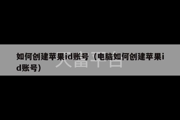 如何创建苹果id账号（电脑如何创建苹果id账号）-第1张图片-天富注册【会员登录平台】天富服装