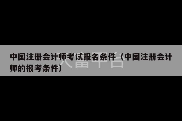 中国注册会计师考试报名条件（中国注册会计师的报考条件）-第1张图片-天富注册【会员登录平台】天富服装