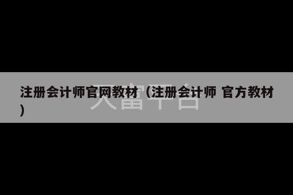 注册会计师官网教材（注册会计师 官方教材）-第1张图片-天富注册【会员登录平台】天富服装