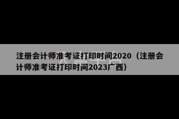 注册会计师准考证打印时间2020（注册会计师准考证打印时间2023广西）-第1张图片-天富注册【会员登录平台】天富服装