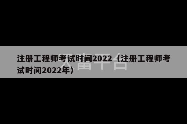 注册工程师考试时间2022（注册工程师考试时间2022年）-第1张图片-天富注册【会员登录平台】天富服装