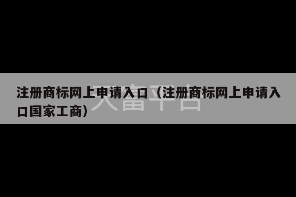 注册商标网上申请入口（注册商标网上申请入口国家工商）-第1张图片-天富注册【会员登录平台】天富服装