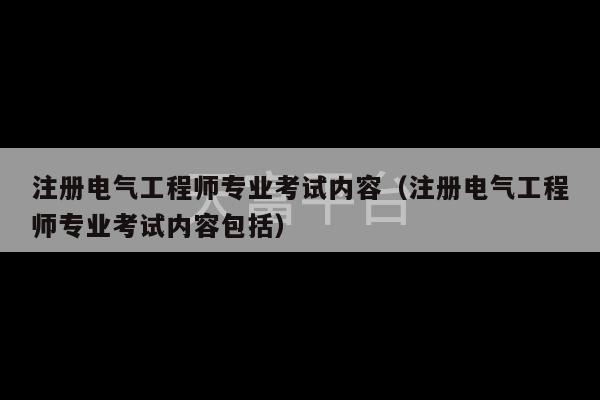 注册电气工程师专业考试内容（注册电气工程师专业考试内容包括）-第1张图片-天富注册【会员登录平台】天富服装