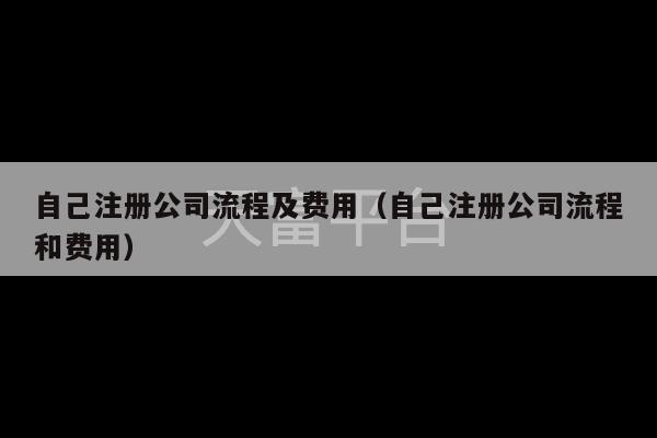 自己注册公司流程及费用（自己注册公司流程和费用）-第1张图片-天富注册【会员登录平台】天富服装