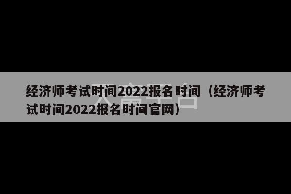 经济师考试时间2022报名时间（经济师考试时间2022报名时间官网）-第1张图片-天富注册【会员登录平台】天富服装