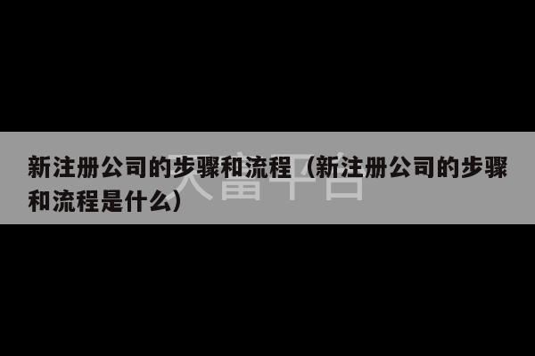 新注册公司的步骤和流程（新注册公司的步骤和流程是什么）-第1张图片-天富注册【会员登录平台】天富服装