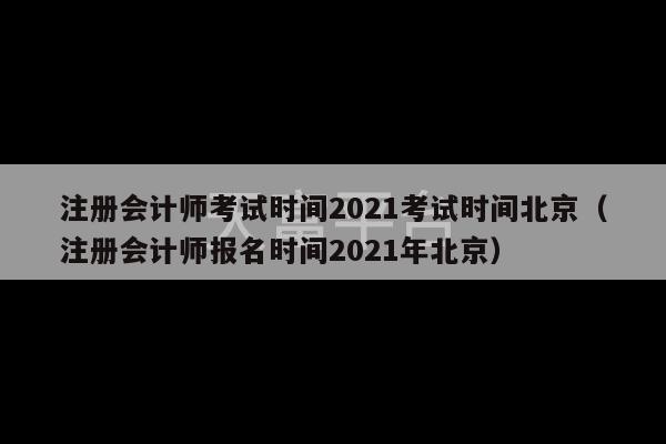 注册会计师考试时间2021考试时间北京（注册会计师报名时间2021年北京）-第1张图片-天富注册【会员登录平台】天富服装