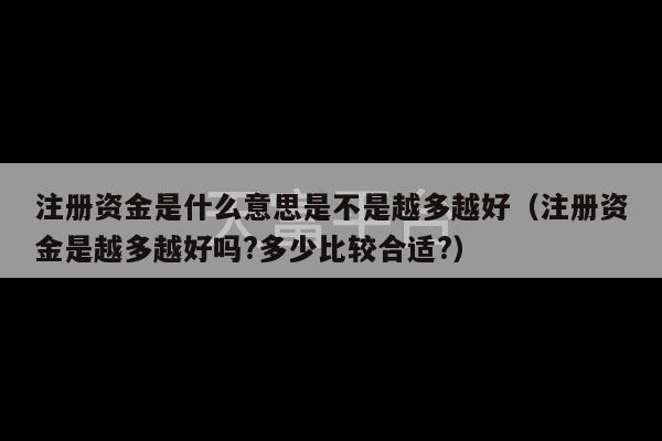 注册资金是什么意思是不是越多越好（注册资金是越多越好吗?多少比较合适?）-第1张图片-天富注册【会员登录平台】天富服装