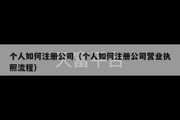 个人如何注册公司（个人如何注册公司营业执照流程）-第1张图片-天富注册【会员登录平台】天富服装