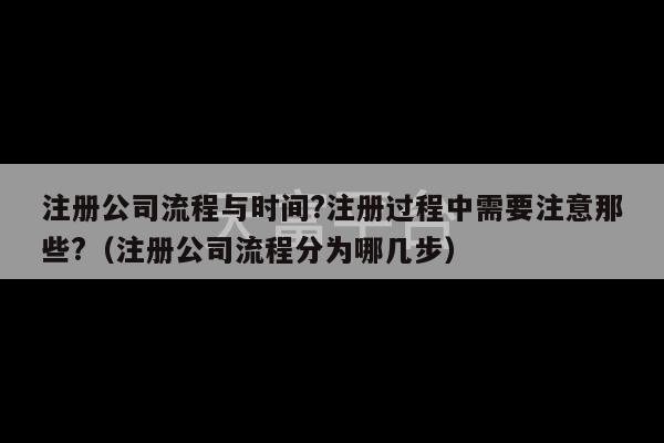 注册公司流程与时间?注册过程中需要注意那些?（注册公司流程分为哪几步）-第1张图片-天富注册【会员登录平台】天富服装