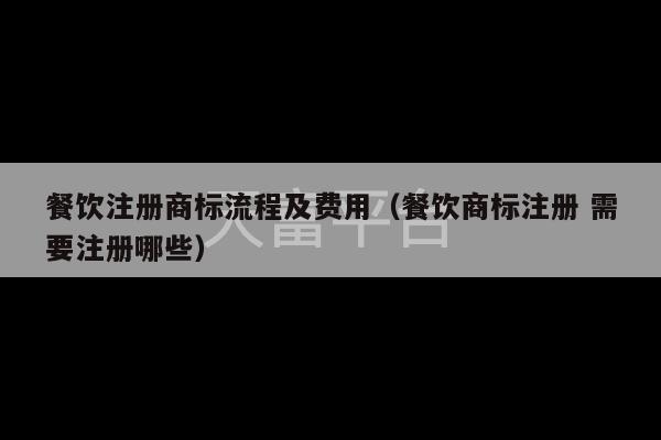 餐饮注册商标流程及费用（餐饮商标注册 需要注册哪些）-第1张图片-天富注册【会员登录平台】天富服装